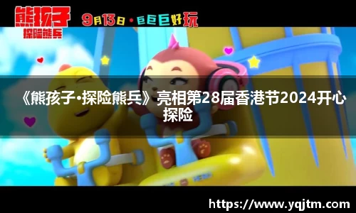澳门新浦新京《熊孩子·探险熊兵》亮相第28届香港节2024开心探险